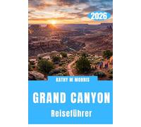 GRAND CANYON REISEFÜHRER 2026: Jenseits des Randes: Erkundung einer der gewaltigsten Landschaften der Erde
