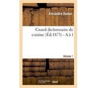 Grand dictionnaire de cuisine (Éd.1873) - A à I (Savoirs Et Traditions)