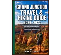 Grand Junction Travel & Hiking Guide 2026-2027: Including Colorado National Monument,Fruita, Grand Mesa, Scenic Drive, Best Hikes,Mountain Biking, Camping, Wineries,Hidden Gems, and Outdoor Adventures