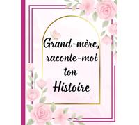 Grand-mère, raconte-moi ton histoire: Le cadeau parfait pour connaître la véritable histoire de votre Mamie et créer un précieux héritage familial.