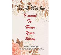Grand-Mother I Want to Hear Your Story: What I want you to know about my life and me : 6 x 9 in (15.24 x 22.86 cm), +100 lined pages Journal