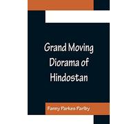 Grand Moving Diorama of Hindostan; Displaying the Scenery of the Hoogly, the Bhagirathi, and the Ganges, from Fort William, Bengal, to Gangoutri, in the Himalaya