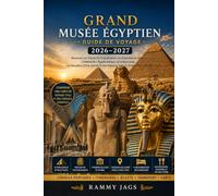 GRAND MUSÉE ÉGYPTIEN GUIDE DE VOYAGE 2026-2027: Explorez les trésors de Toutankhamon, les pyramides de Gizeh, le Grand Sphinx, l'histoire de l'Égypte ... et les itinéraires prêts à utiliser au Caire