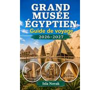 GRAND MUSÉE ÉGYPTIEN Guide de voyage 2026-2027: Guide du visiteur pour la première fois sur GEM, les trésors de Toutankhamon, les pyramides de Gizeh, ... du musée et les conseils de voyage au Caire.