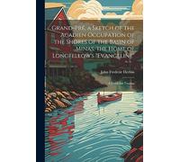 Grand-Pré, a Sketch of the Acadien Occupation of the Shores of the Basin of Minas, the Home of Longfellow's "Evangeline"; a Guide for Tourists