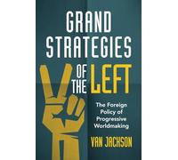 Grand Strategies of the Left: The Foreign Policy of Progressive Worldmaking