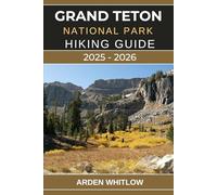 GRAND TETON NATIONAL PARK HIKING GUIDE 2025 - 2026: Explore Towering Peaks, Pristine Lakes, and Iconic Trails Across Wyoming’s Majestic Wilderness (EPIC TRAILS OF THE WORLD SERIES)