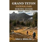GRAND TETON NATIONAL PARK HIKING GUIDE 2026 - 2027: Explore Iconic Trails, Alpine Lakes, Scenic Overlooks, and Expert Tips for an Unforgettable Adventure (The Ultimate Hiking Guide Series)