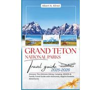 Grand Teton National Park Travel Guide 2025-2026: Discover The Ultimate Hiking, Camping, Wildlife & Family Travel Guide with Itineraries, Maps & Outdoor Adventures