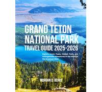 GRAND TETON NATIONAL PARK TRAVEL GUIDE 2025-2026: Explore Iconic Peaks, Hidden Trails, and Unforgettable Adventures in the Heart of the American West