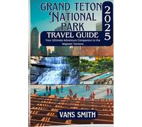 GRAND TETON NATIONAL PARK TRAVEL GUIDE 2025: Your Ultimate Adventure Companion to the Majestic Tentons (Comprehensive First Time Travellers Guide for 2025/2026)