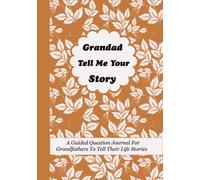 Grandad Tell Me Your Story: A Guided Question Journal For Grandfathers To Tell Their Life Stories, Experience, Memories And Thoughts
