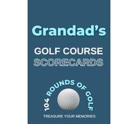 Grandad's Golf Course Scorecards: - A Detailed Golfers Logbook To Record, Analise & Review 104 Individual Rounds Of Golf At Grandad's Favourite Golf Courses