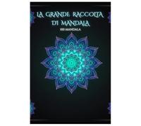 Grande Raccolta di Mandala - 100 Disegni Antistress: Mandala da Semplici a Complessi per Rilassare la Mente e Liberare la Creatività