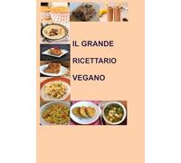 GRANDE RICETTARIO VEGANO: 100 Ricette Facili e Gustose per una Cucina Vegetale Sana e Creativa