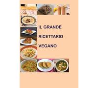 GRANDE RICETTARIO VEGANO: 100 Ricette Facili e Gustose per una Cucina Vegetale Sana e Creativa