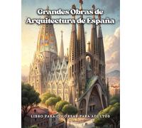 Grandes Obras de Arquitectura de España - Libro para Colorear para Adultos: Descubra la belleza de las obras maestras españolas - Diseños detallados ... Alhambra, catedrales y más para relajarse.