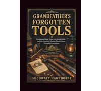 GRANDFATHER'S FORGOTTEN TOOLS: Traditional Hand Tools, Old-World Skills, and the Practical Wisdom Passed Down Through Generations