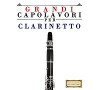 Grandi Capolavori per Clarinetto: Pezzi facili di Bach, Beethoven, Brahms, Handel, Haydn, Mozart, Schubert, Tchaikovsky, Vivaldi e Wagner