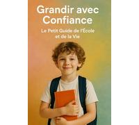 Grandir avec Confiance : Le Petit Guide de l’École et de la Vie: Des clés pour s’épanouir à l’école et dans la vie | Un guide bienveillant pour les enfants (et parents) | Apprendre, se connaître ...