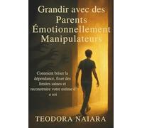 GRANDIR AVEC DES PARENTS ÉMOTIONNELLEMENT MANIPULATEURS: Comment briser la dépendance, fixer des limites saines et reconstruire votre estime de soi