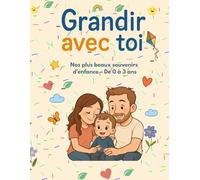 Grandir avec toi - De 0 à 3 ans, nos plus beaux souvenirs: Un carnet d’amour, de souvenirs et d’évolution pour toi, mon enfant