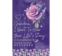 Grandma, I Want To Hear Your Life's Story: A Grandmother’s Guided Journal To Share Her Lifetime Of Thoughts And Memories