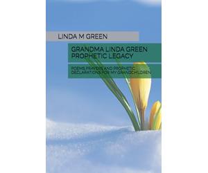 Grandma Linda Green Prophetic Legacy: Poems Prayers and Prophetic Declarations for My Grandchildren