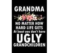 Grandma No Matter How Hard Life Gets At Least You Don't Have UGLY Grandchildren: Funny Grandma's Gift Notebook | Blank lined Notebook Journal | Blank journal Notebook, Planner & Composition Book.
