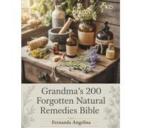Grandma’s 200 Forgotten Natural Remedies Bible: Complete Collection of Ancient Healing Herbal Medicines to Prevent and Manage Common Ailments at Home