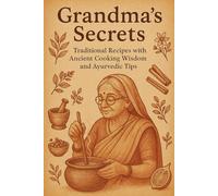 Grandma’s Secrets: Traditional Recipes with Ancient Cooking Wisdom and Ayurvedic Tips