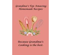 Grandma’s Top Amazing Homemade Recipes - Because Grandma’s Cooking is the best.: A Place to Cherish, Share, and Preserve Grandma’s Best Recipes