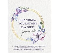 GRANDMA, YOUR STORY IS A GIFT! Journal: A book for grandmother to fill out, remember her life & share favorite memories with grandkids (Motherhood & Family - Memories Journals)