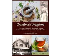 Grandma's Drugstore: The Healer's Apothecary for Over 600 Timeless Recipes and Solutions for Natural & Magical Remedies: From the Women of the 1800s