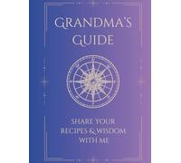 Grandma's Guide: Recipes, Anecdotes, & Wisdom For The Next Generation
