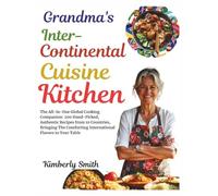 Grandma's Intercontinental Cuisine Kitchen: The All-in-One Global Cooking Companion: 200 Hand-Picked, Authentic Recipes from 10 Countries, Bringing ... (Healthy Cooking & Eating With Chef Kimberly)