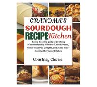 Grandma's Sourdough Recipe Kitchen: A Step-by-Step Guide to Crafting Mouthwatering, Minimal-Knead Breads, Italian-Inspired Delights, and More ... Old Recipes Collection For Healthy Living)