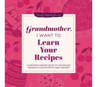 Grandmother, I Want to Learn Your Recipes : A Keepsake Memory Book to Gather and Preserve Your Favorite Family Recipes
