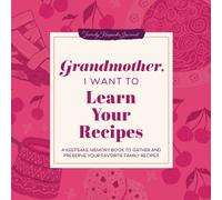 Grandmother, I Want to Learn Your Recipes : A Keepsake Memory Book to Gather and Preserve Your Favorite Family Recipes