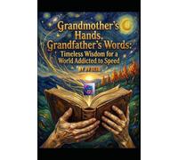 Grandmother’s Hands, Grandfather’s Words: Timeless Wisdom for a World Addicted to Speed (Hard Life Problems Worth Solving)