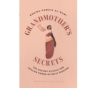 Grandmother's Secrets : The Ancient Rituals and Healing Power of Belly Dancing