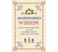 Grandmother's Wisdom: Good, Old-Fashioned Advice Handed Down Through the Ages