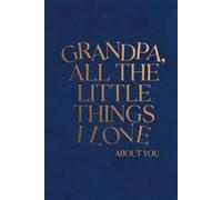 GRANDPA, ALL THE LITTLE THINGS I LOVE ABOUT YOU: Personalized Keepsake Memory Book to Preserve Your Gift of Words & Appreciation with Meaningful ... Memory Books & Letters from the Heart)