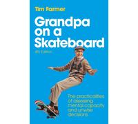 Grandpa on a Skateboard : The Practicalities of Assessing Mental Capacity and Unwise Decisions, 4th edition