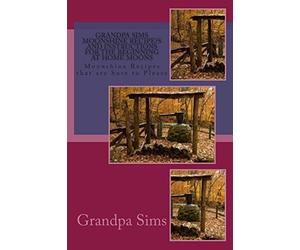 Grandpa Sims Moonshine Recipe?s and Instructions for the Beginning at Home Moons: Moonshine Recipes that are Sure to Please