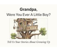 Grandpa, Were You Ever A Little Boy?: Tell Us Your Stories About Growing Up