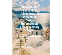 Grandparent Bucket List Adventures: AI Prompts to Design Unforgettable Family Memory Trips: Use AI to dream, design & execute once-in-a-lifetime ... you need to know before you go.