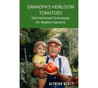 Grandpa's Heirloom Tomatoes: Old-Fashioned Techniques for Modern Gardens