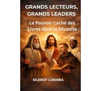 Grands Lecteurs, Grands Leaders : Le Pouvoir Caché des Livres dans la Réussite: Des figures bibliques, africaines et mondiales qui prouvent que la lecture change les vies.