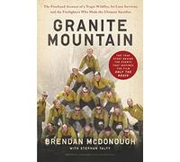 Granite Mountain: The Firsthand Account of a Tragic Wildfire, Its Lone Survivor, and the Firefighters Who Made the Ultimate Sacrifice